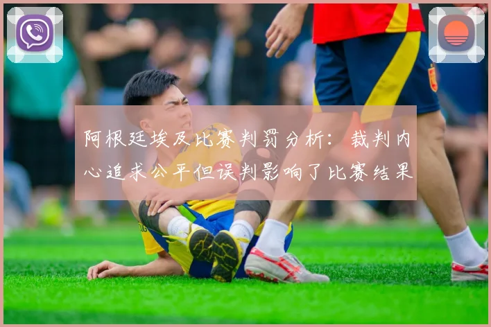 阿根廷埃及比赛判罚分析：裁判内心追求公平但误判影响了比赛结果