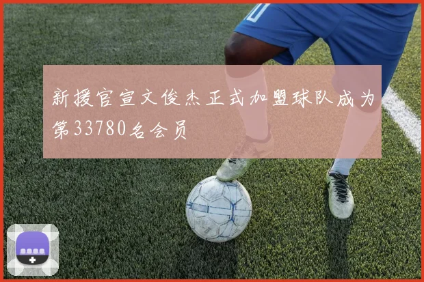 新援官宣文俊杰正式加盟球队成为第33780名会员