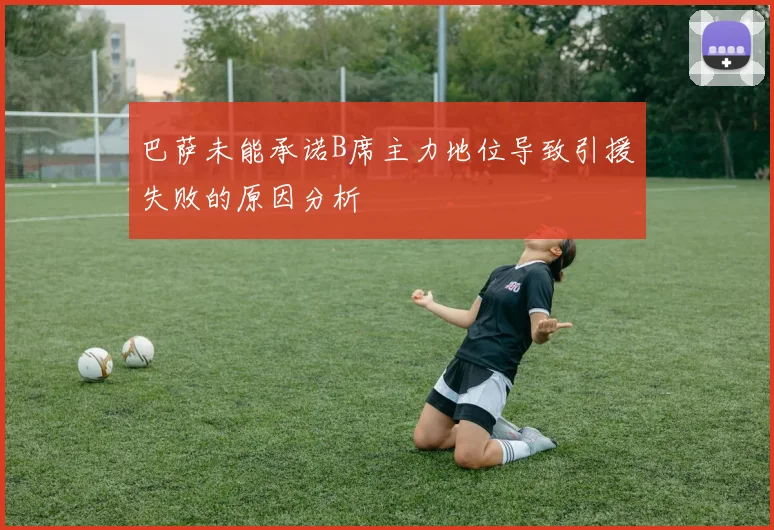 巴萨未能承诺B席主力地位导致引援失败的原因分析