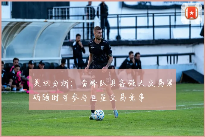 美记分析：黄蜂队具备强大交易筹码随时可参与巨星交易竞争