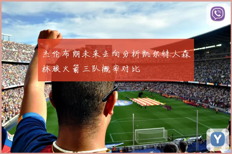 杰伦布朗未来去向分析凯尔特人森林狼火箭三队概率对比