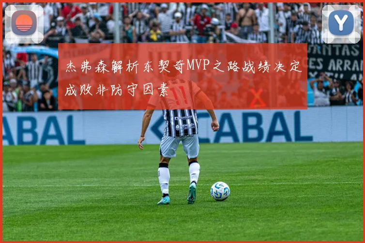 杰弗森解析东契奇MVP之路战绩决定成败非防守因素